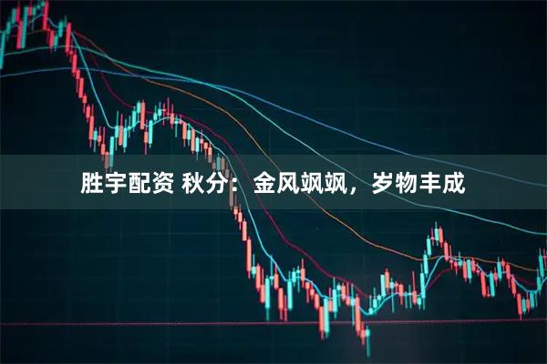 胜宇配资 秋分：金风飒飒，岁物丰成