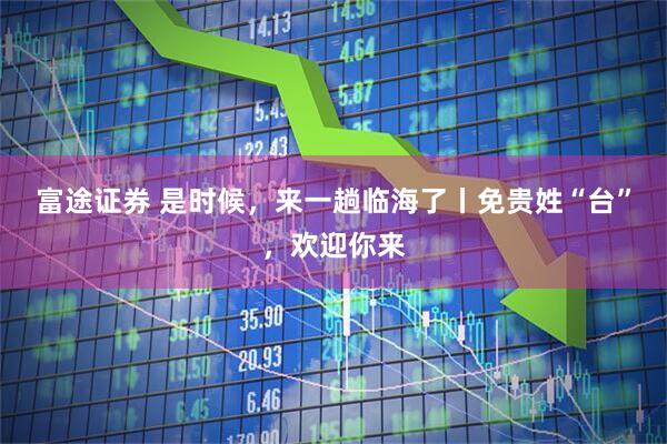 富途证券 是时候，来一趟临海了丨免贵姓“台”，欢迎你来