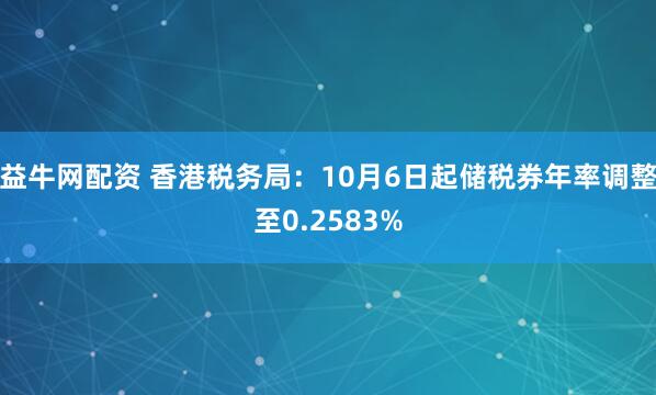 益牛网配资 香港税务局：10月6日起储税券年率调整至0.2583%