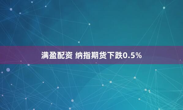 满盈配资 纳指期货下跌0.5%