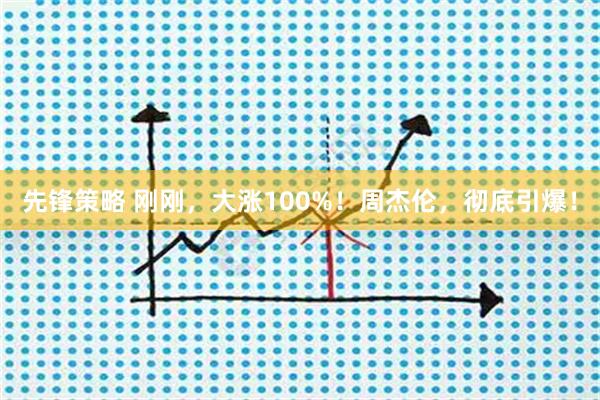 先锋策略 刚刚，大涨100%！周杰伦，彻底引爆！