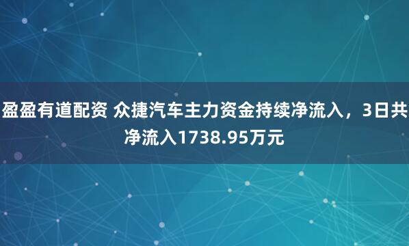 盈盈有道配资 众捷汽车主力资金持续净流入，3日共净流入1738.95万元