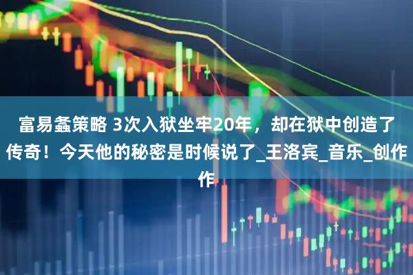 富易螽策略 3次入狱坐牢20年，却在狱中创造了传奇！今天他的秘密是时候说了_王洛宾_音乐_创作