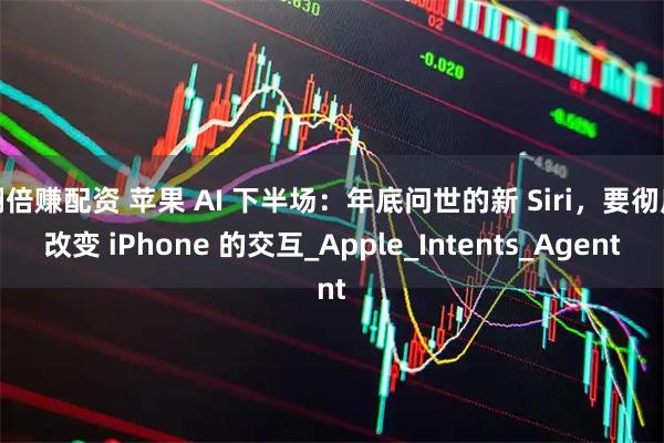 翻倍赚配资 苹果 AI 下半场：年底问世的新 Siri，要彻底改变 iPhone 的交互_Apple_Intents_Agent