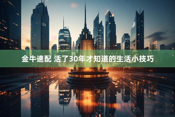 金牛速配 活了30年才知道的生活小技巧