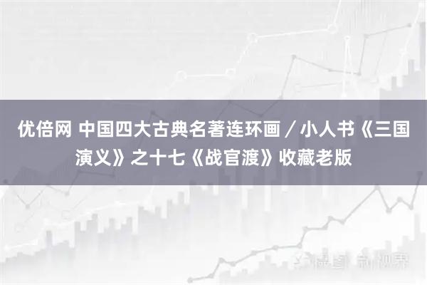 优倍网 中国四大古典名著连环画／小人书《三国演义》之十七《战官渡》收藏老版