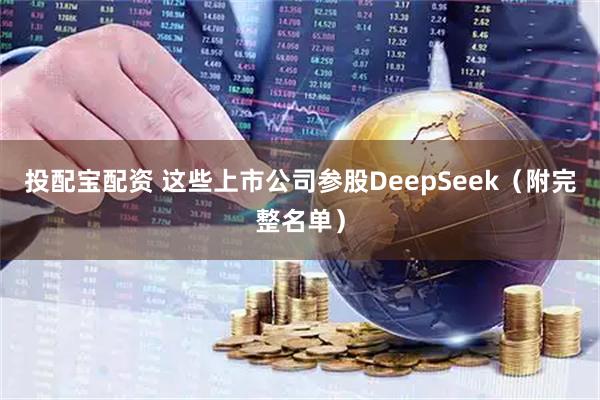 投配宝配资 这些上市公司参股DeepSeek(附完整名单)