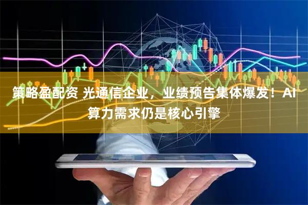 策略盈配资 光通信企业,业绩预告集体爆发!AI算力需求仍是核心引擎